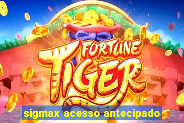 sigmax acesso antecipado